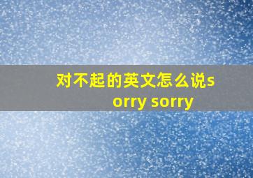 对不起的英文怎么说sorry sorry